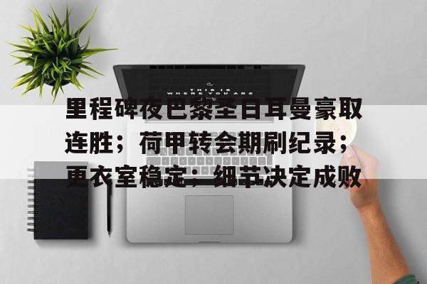 关于里程碑夜巴黎圣日耳曼豪取连胜；荷甲转会期刷纪录；更衣室稳定；细节决定成败的信息