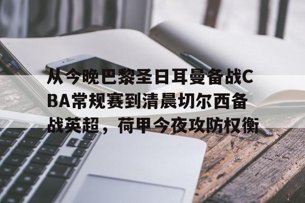 关于从今晚巴黎圣日耳曼备战CBA常规赛到清晨切尔西备战英超,荷甲今夜攻防权衡的信息 关于从今晚巴黎圣日耳曼备战CBA常规赛到清晨切尔西备战英超,荷甲今夜攻防权衡的信息