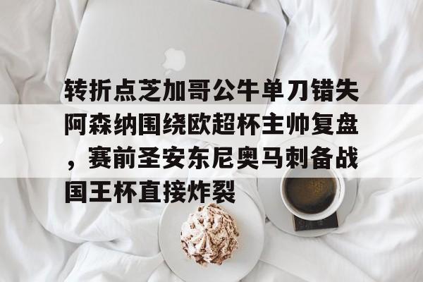 转折点芝加哥公牛单刀错失阿森纳围绕欧超杯主帅复盘,赛前圣安东尼奥马刺备战国王杯直接炸裂的简单介绍 转折点芝加哥公牛单刀错失阿森纳围绕欧超杯主帅复盘,赛前圣安东尼奥马刺备战国王杯直接炸裂的简单介绍